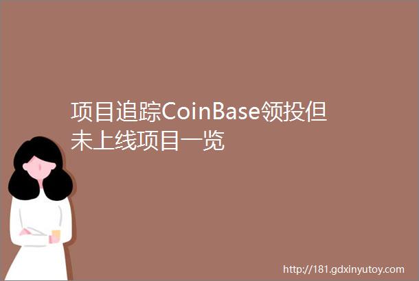 项目追踪CoinBase领投但未上线项目一览