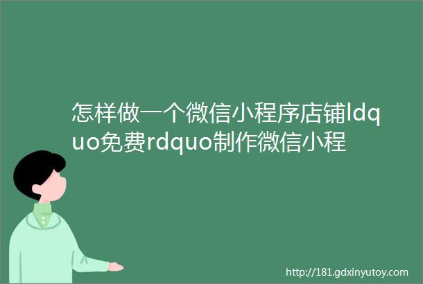 怎样做一个微信小程序店铺ldquo免费rdquo制作微信小程序