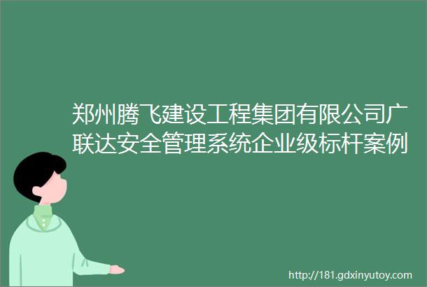 郑州腾飞建设工程集团有限公司广联达安全管理系统企业级标杆案例