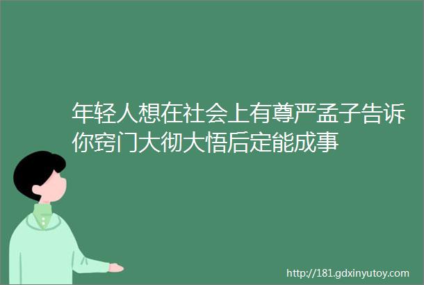 年轻人想在社会上有尊严孟子告诉你窍门大彻大悟后定能成事