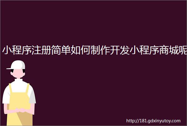 小程序注册简单如何制作开发小程序商城呢