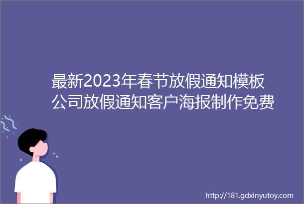 最新2023年春节放假通知模板公司放假通知客户海报制作免费