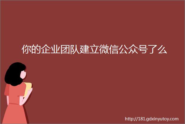 你的企业团队建立微信公众号了么