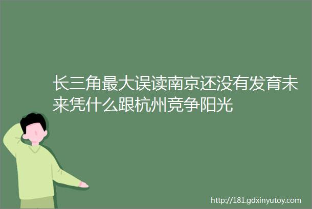 长三角最大误读南京还没有发育未来凭什么跟杭州竞争阳光